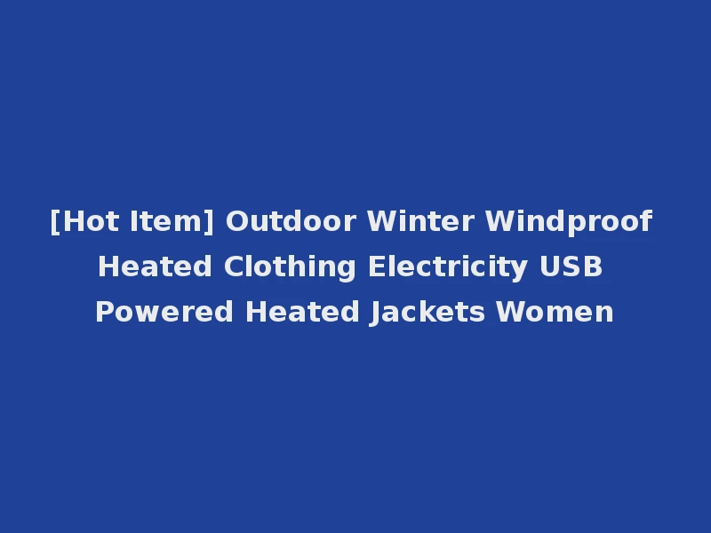 [Hot Item] Outdoor Winter Windproof Heated Clothing Electricity USB Powered Heated Jackets Women
