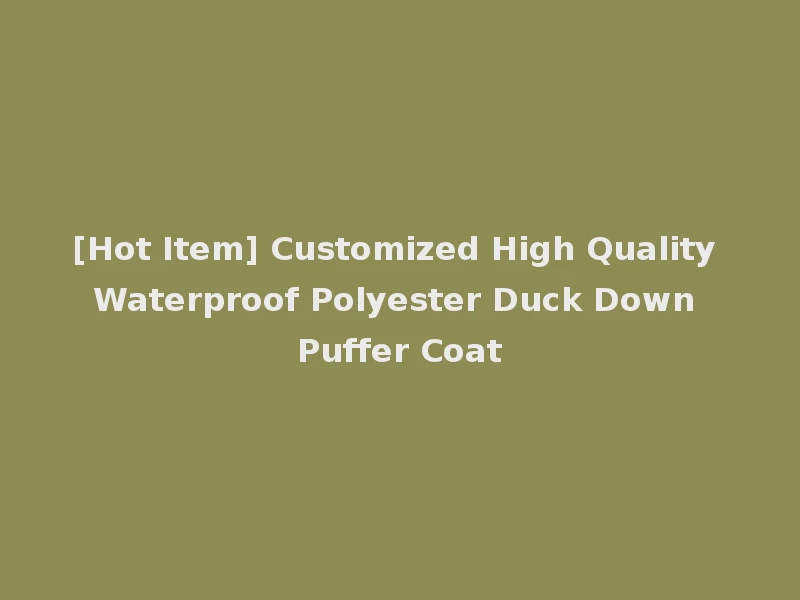 [Hot Item] Customized High Quality Waterproof Polyester Duck Down Puffer Coat