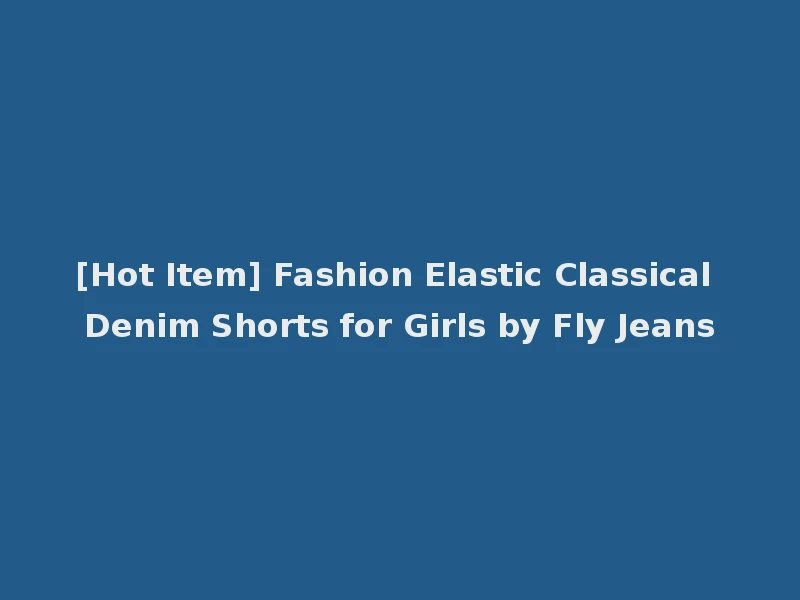 [Hot Item] Fashion Elastic Classical Denim Shorts for Girls by Fly Jeans