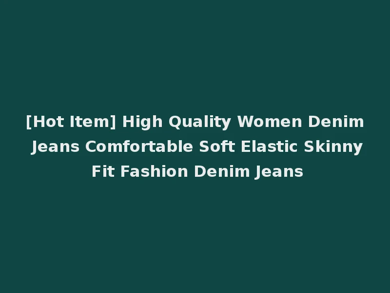 [Hot Item] High Quality Women Denim Jeans Comfortable Soft Elastic Skinny Fit Fashion Denim Jeans