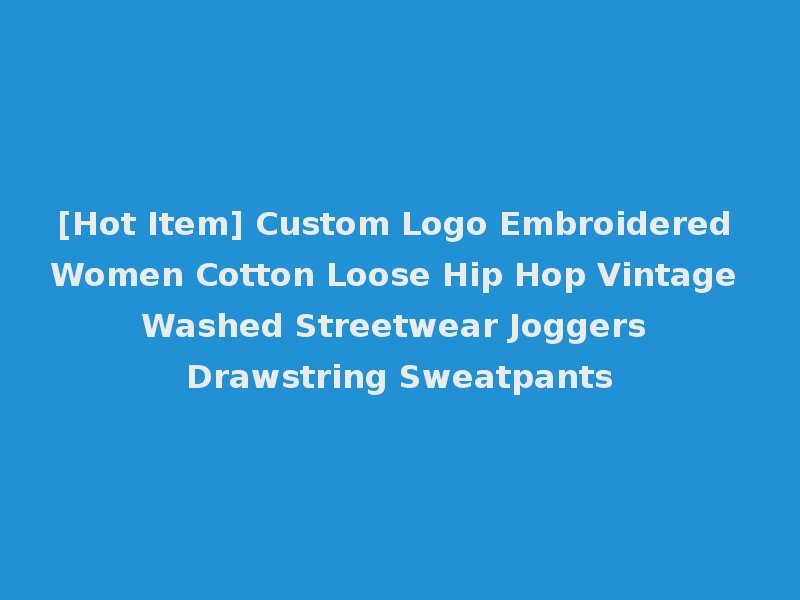 [Hot Item] Custom Logo Embroidered Women Cotton Loose Hip Hop Vintage Washed Streetwear Joggers Drawstring Sweatpants