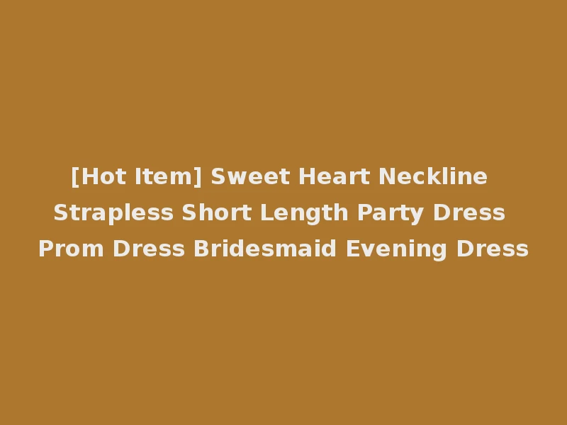 [Hot Item] Sweet Heart Neckline Strapless Short Length Party Dress Prom Dress Bridesmaid Evening Dress