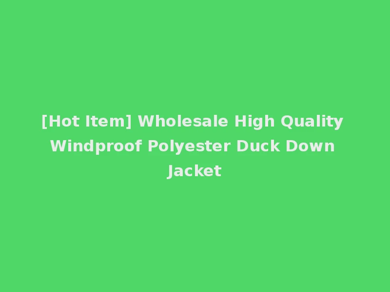 [Hot Item] Wholesale High Quality Windproof Polyester Duck Down Jacket