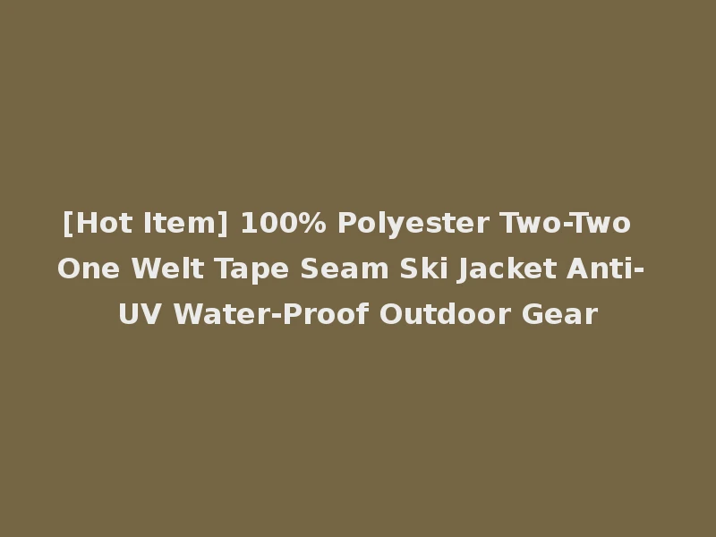 [Hot Item] 100% Polyester Two-Two One Welt Tape Seam Ski Jacket Anti- UV Water-Proof Outdoor Gear