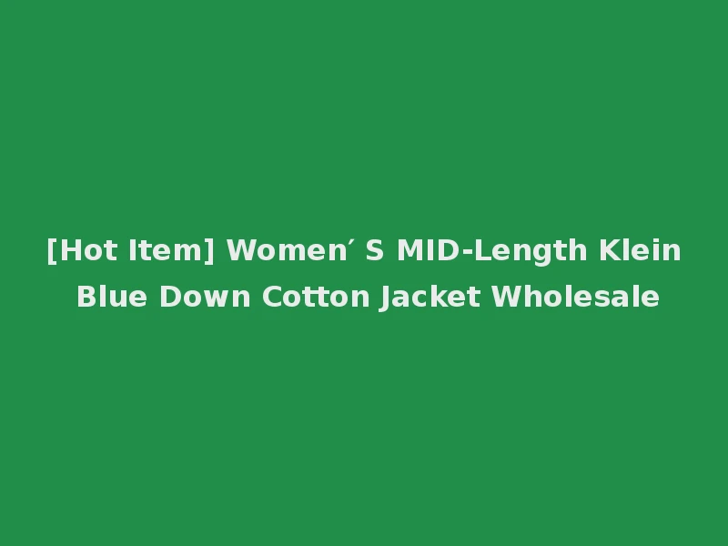 [Hot Item] Women′ S MID-Length Klein Blue Down Cotton Jacket Wholesale