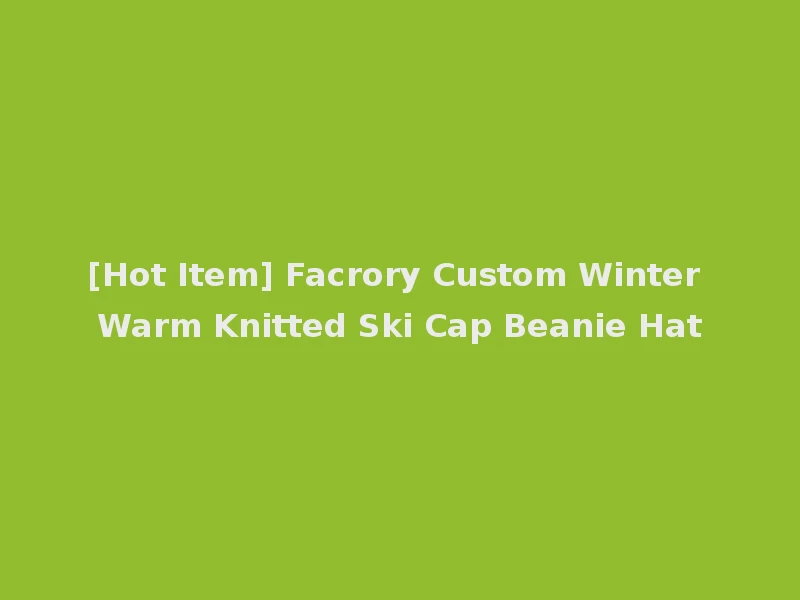[Hot Item] Facrory Custom Winter Warm Knitted Ski Cap Beanie Hat