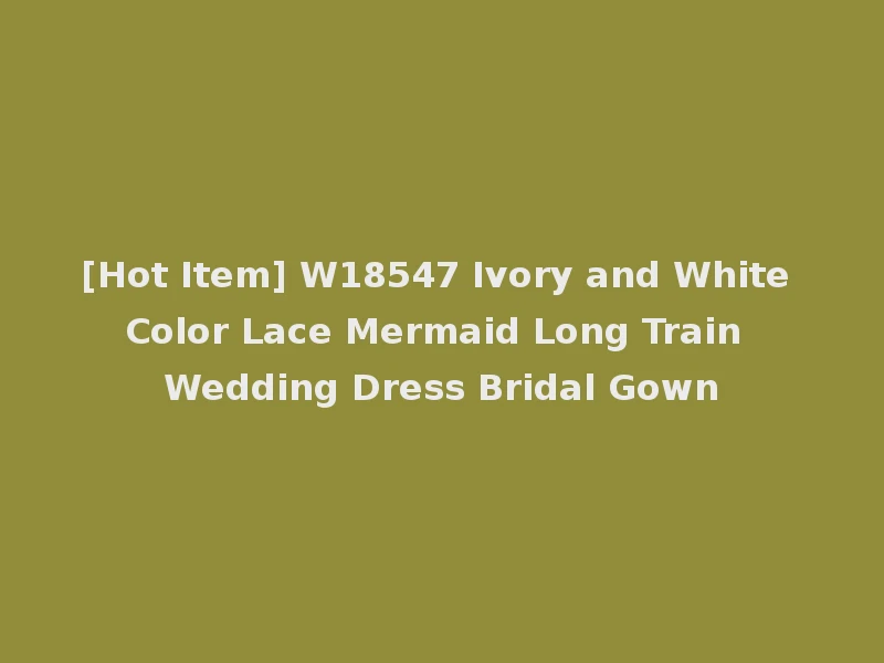 [Hot Item] W18547 Ivory and White Color Lace Mermaid Long Train Wedding Dress Bridal Gown