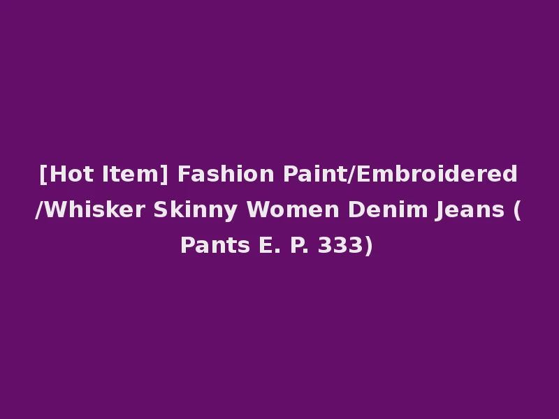 [Hot Item] Fashion Paint/Embroidered/Whisker Skinny Women Denim Jeans (Pants E. P. 333)