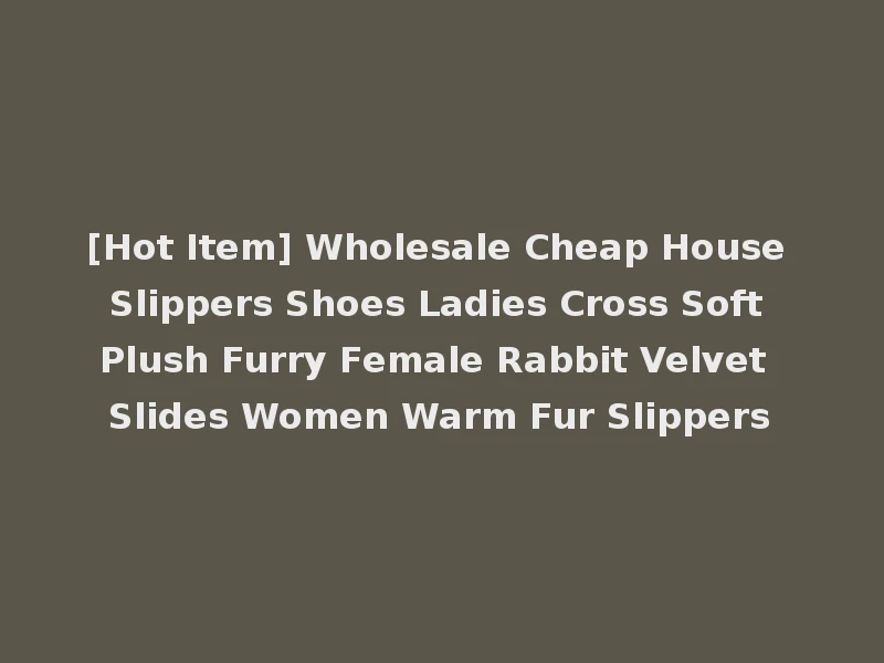 [Hot Item] Wholesale Cheap House Slippers Shoes Ladies Cross Soft Plush Furry Female Rabbit Velvet Slides Women Warm Fur Slippers