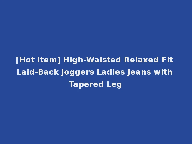 [Hot Item] High-Waisted Relaxed Fit Laid-Back Joggers Ladies Jeans with Tapered Leg