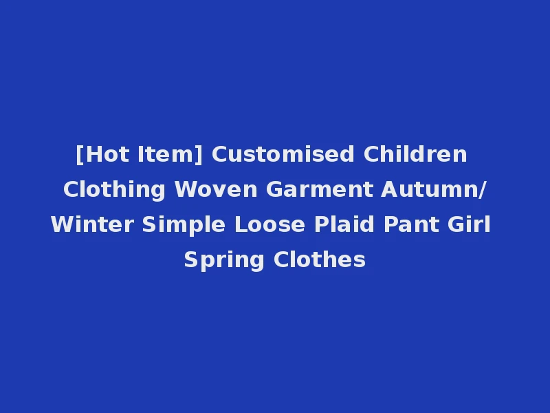 [Hot Item] Customised Children Clothing Woven Garment Autumn/Winter Simple Loose Plaid Pant Girl Spring Clothes