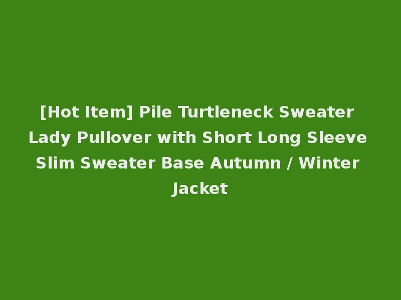 [Hot Item] Pile Turtleneck Sweater Lady Pullover with Short Long Sleeve Slim Sweater Base Autumn / Winter Jacket