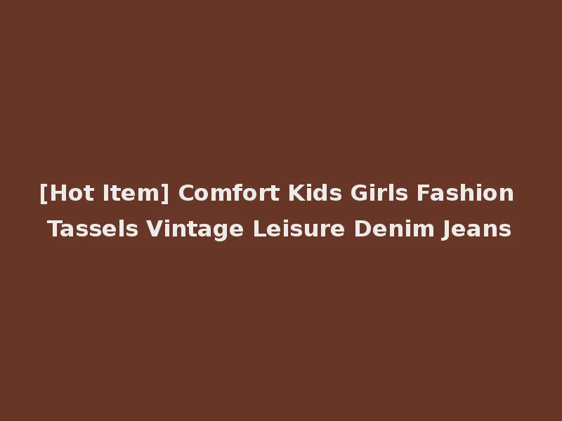 [Hot Item] Comfort Kids Girls Fashion Tassels Vintage Leisure Denim Jeans