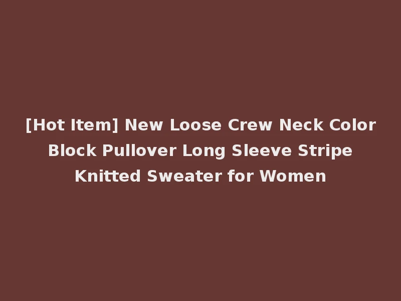 [Hot Item] New Loose Crew Neck Color Block Pullover Long Sleeve Stripe Knitted Sweater for Women