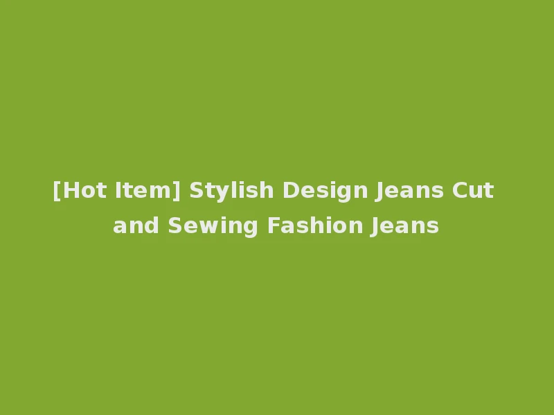 [Hot Item] Stylish Design Jeans Cut and Sewing Fashion Jeans