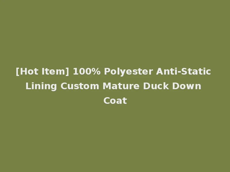 [Hot Item] 100% Polyester Anti-Static Lining Custom Mature Duck Down Coat