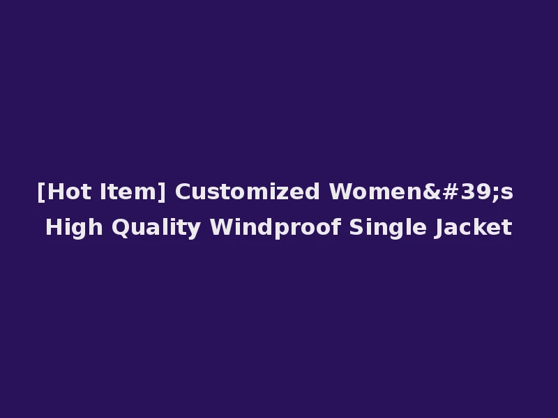 [Hot Item] Customized Women's High Quality Windproof Single Jacket