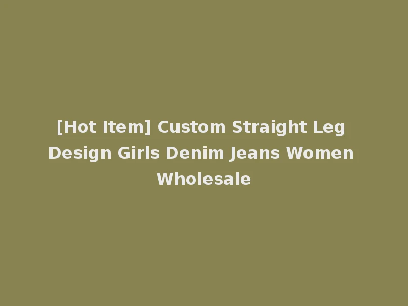 [Hot Item] Custom Straight Leg Design Girls Denim Jeans Women Wholesale