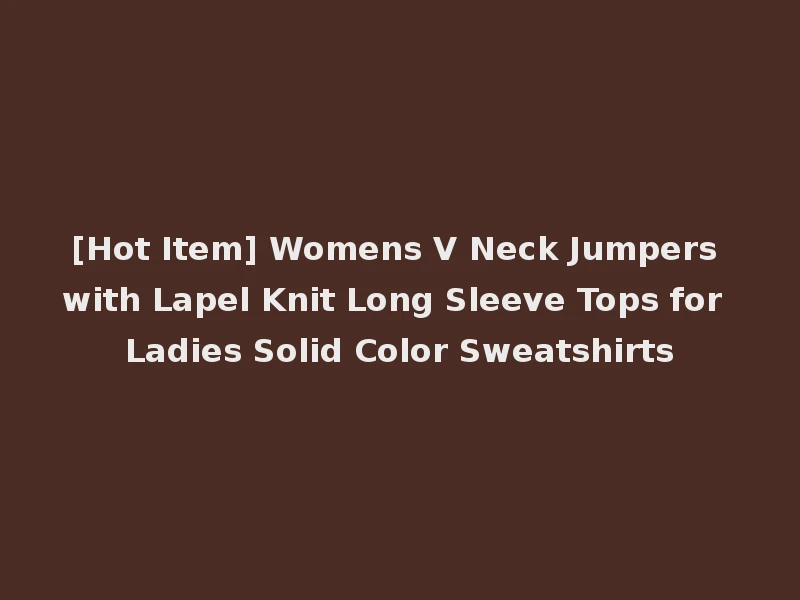 [Hot Item] Womens V Neck Jumpers with Lapel Knit Long Sleeve Tops for Ladies Solid Color Sweatshirts