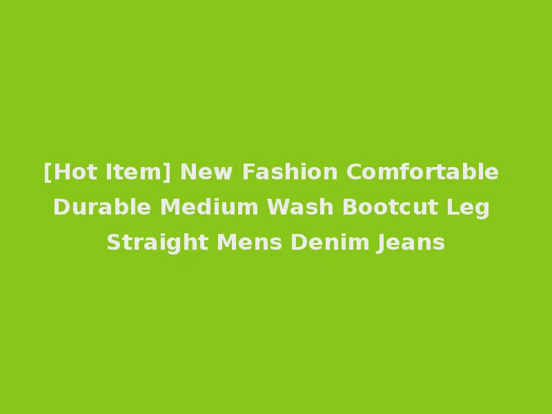 [Hot Item] New Fashion Comfortable Durable Medium Wash Bootcut Leg Straight Mens Denim Jeans