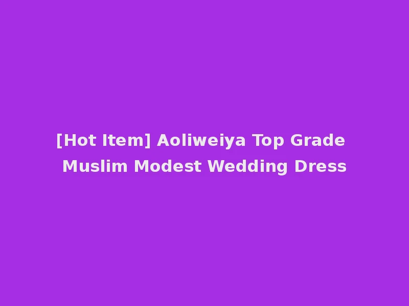 [Hot Item] Aoliweiya Top Grade Muslim Modest Wedding Dress