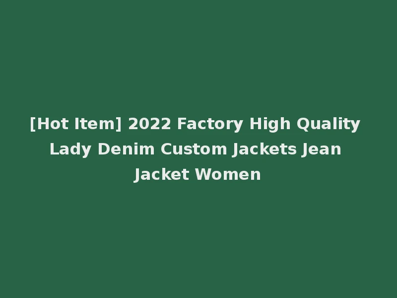 [Hot Item] 2022 Factory High Quality Lady Denim Custom Jackets Jean Jacket Women
