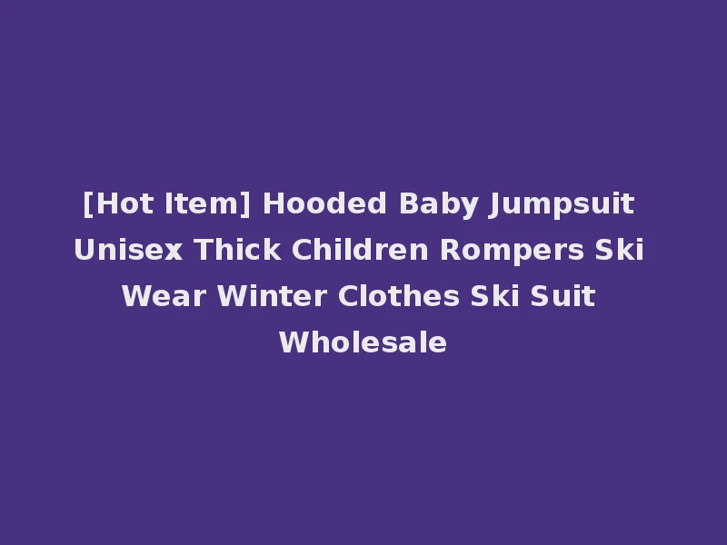 [Hot Item] Hooded Baby Jumpsuit Unisex Thick Children Rompers Ski Wear Winter Clothes Ski Suit Wholesale