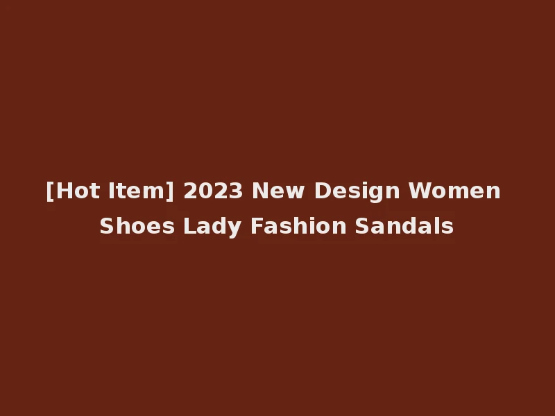 [Hot Item] 2023 New Design Women Shoes Lady Fashion Sandals