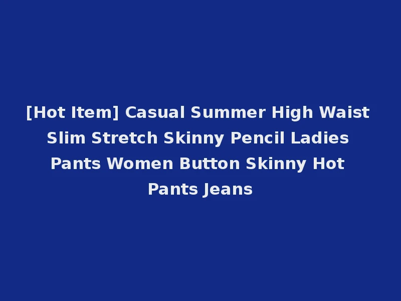 [Hot Item] Casual Summer High Waist Slim Stretch Skinny Pencil Ladies Pants Women Button Skinny Hot Pants Jeans