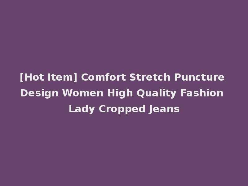 [Hot Item] Comfort Stretch Puncture Design Women High Quality Fashion Lady Cropped Jeans