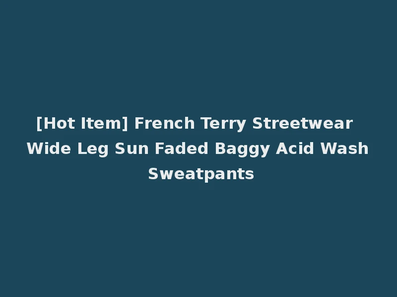 [Hot Item] French Terry Streetwear Wide Leg Sun Faded Baggy Acid Wash Sweatpants