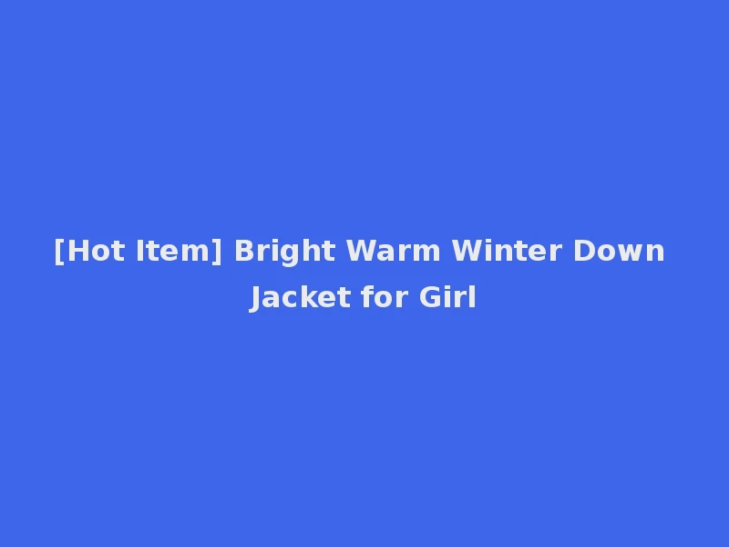 [Hot Item] Bright Warm Winter Down Jacket for Girl