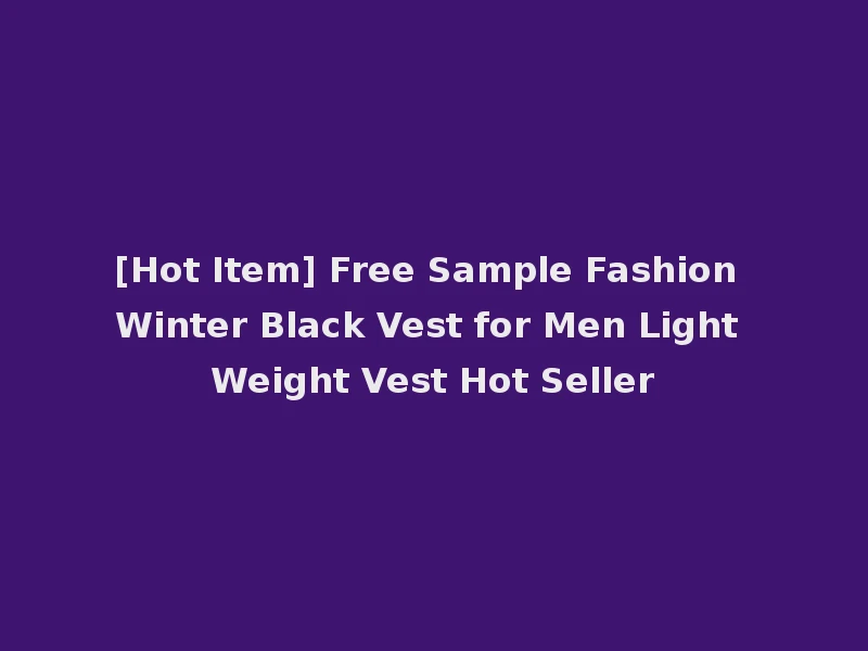 [Hot Item] Free Sample Fashion Winter Black Vest for Men Light Weight Vest Hot Seller