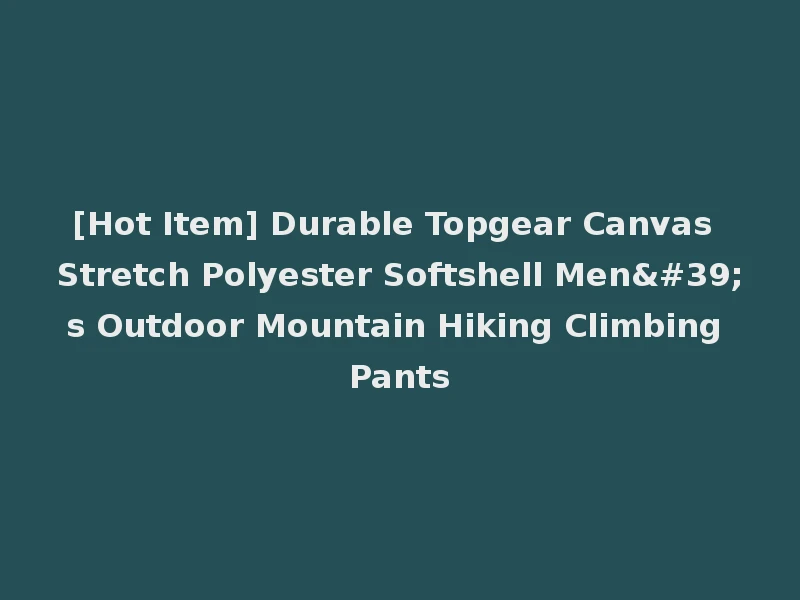 [Hot Item] Durable Topgear Canvas Stretch Polyester Softshell Men's Outdoor Mountain Hiking Climbing Pants
