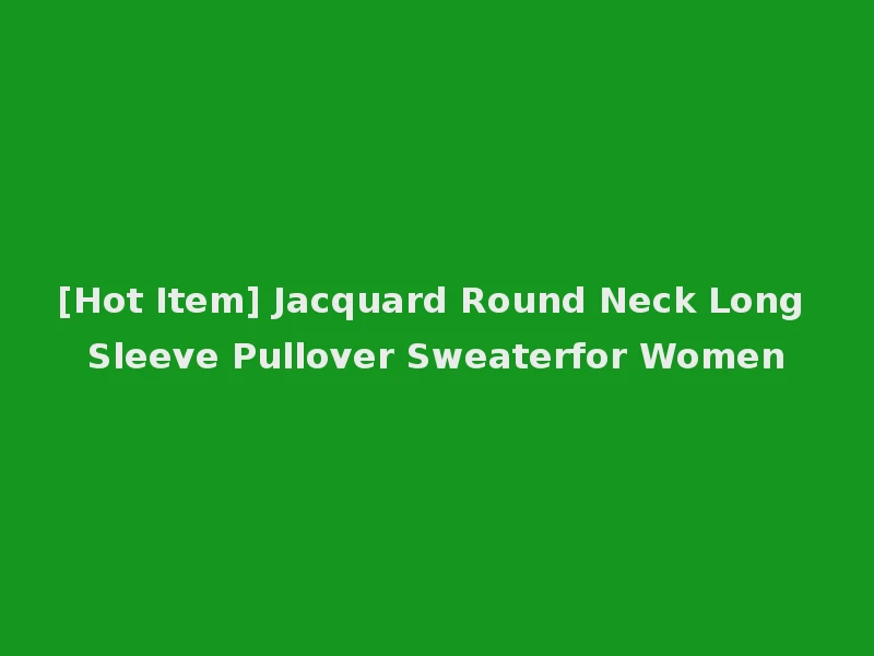 [Hot Item] Jacquard Round Neck Long Sleeve Pullover Sweaterfor Women