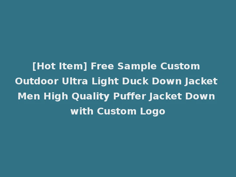 [Hot Item] Free Sample Custom Outdoor Ultra Light Duck Down Jacket Men High Quality Puffer Jacket Down with Custom Logo