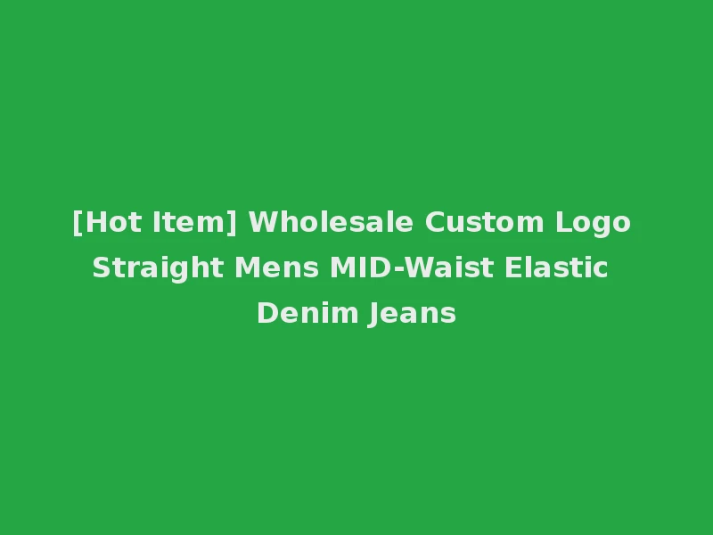 [Hot Item] Wholesale Custom Logo Straight Mens MID-Waist Elastic Denim Jeans