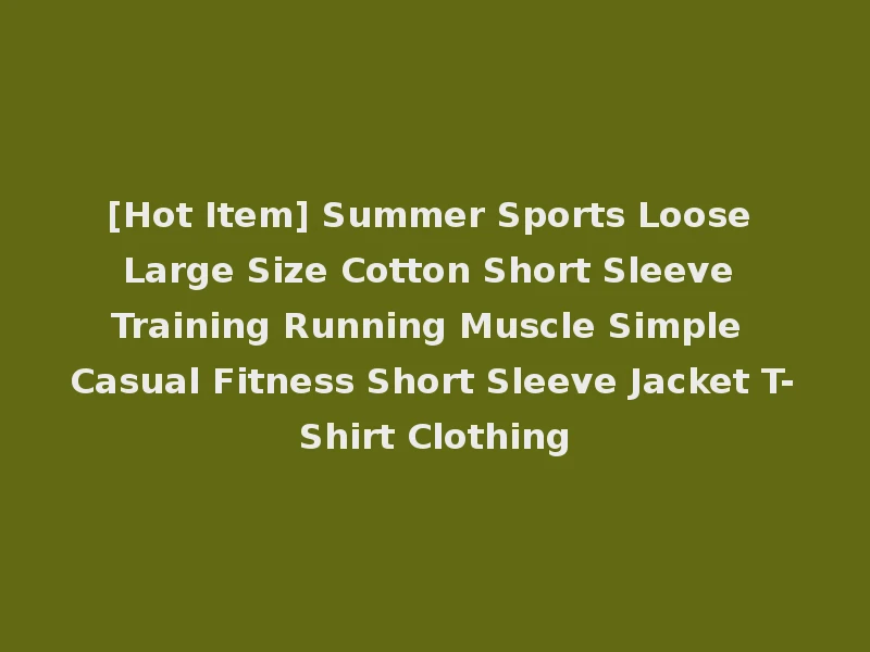 [Hot Item] Summer Sports Loose Large Size Cotton Short Sleeve Training Running Muscle Simple Casual Fitness Short Sleeve Jacket T-Shirt Clothing