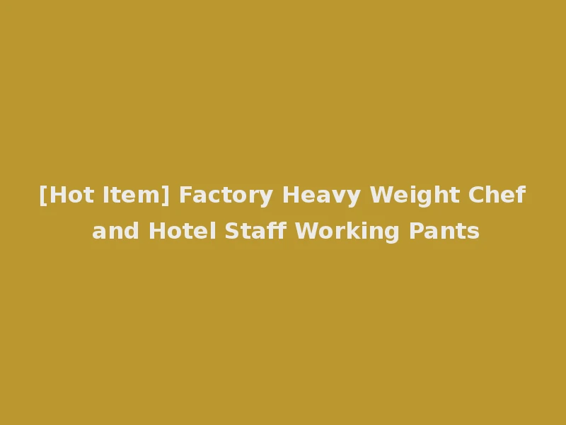[Hot Item] Factory Heavy Weight Chef and Hotel Staff Working Pants