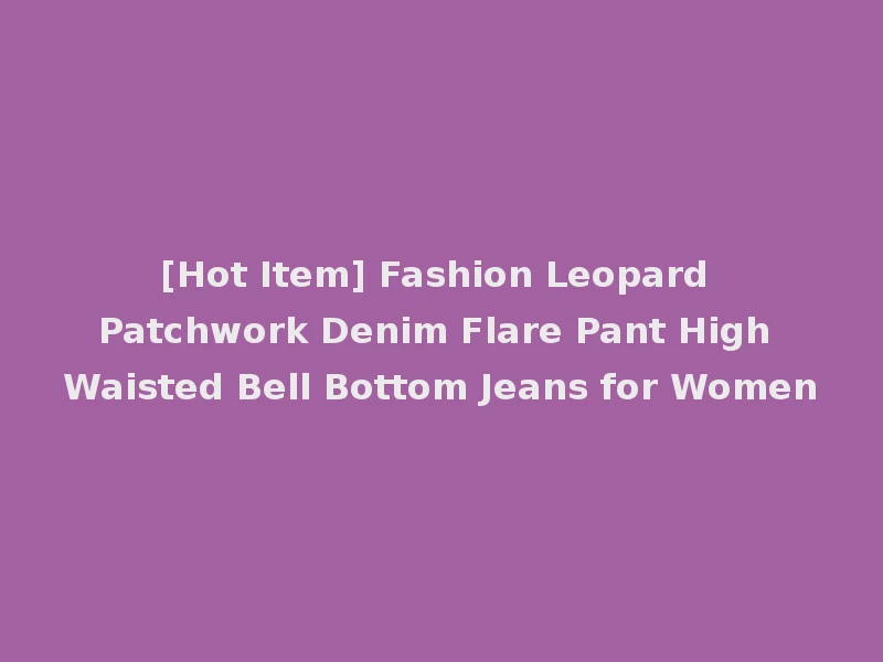 [Hot Item] Fashion Leopard Patchwork Denim Flare Pant High Waisted Bell Bottom Jeans for Women