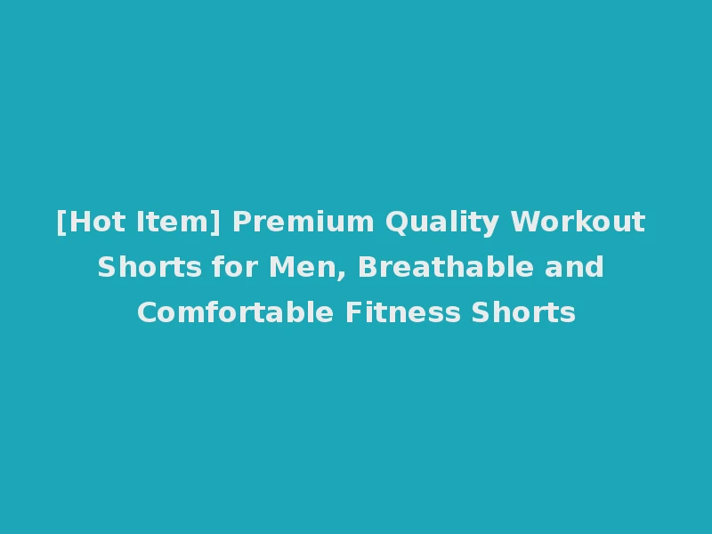 [Hot Item] Premium Quality Workout Shorts for Men, Breathable and Comfortable Fitness Shorts