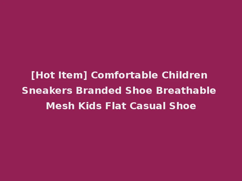 [Hot Item] Comfortable Children Sneakers Branded Shoe Breathable Mesh Kids Flat Casual Shoe