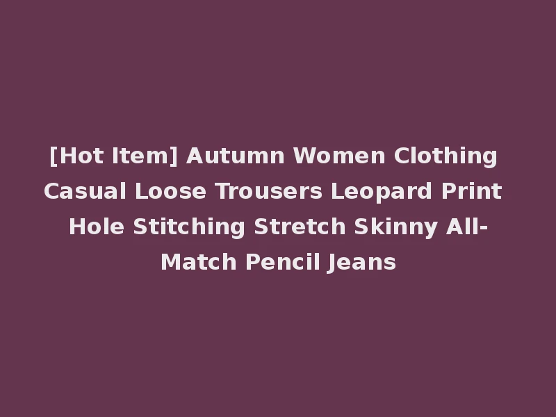 [Hot Item] Autumn Women Clothing Casual Loose Trousers Leopard Print Hole Stitching Stretch Skinny All-Match Pencil Jeans