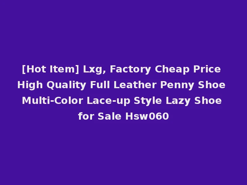[Hot Item] Lxg, Factory Cheap Price High Quality Full Leather Penny Shoe Multi-Color Lace-up Style Lazy Shoe for Sale Hsw060