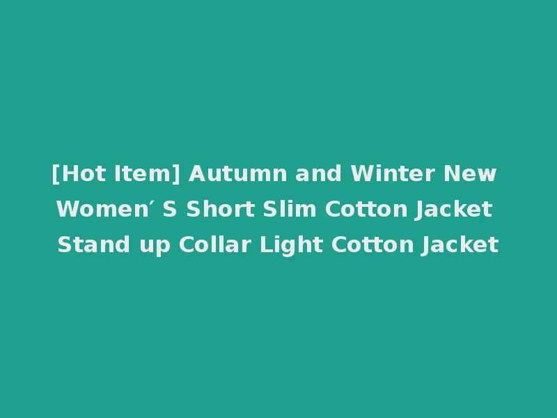 [Hot Item] Autumn and Winter New Women′ S Short Slim Cotton Jacket Stand up Collar Light Cotton Jacket