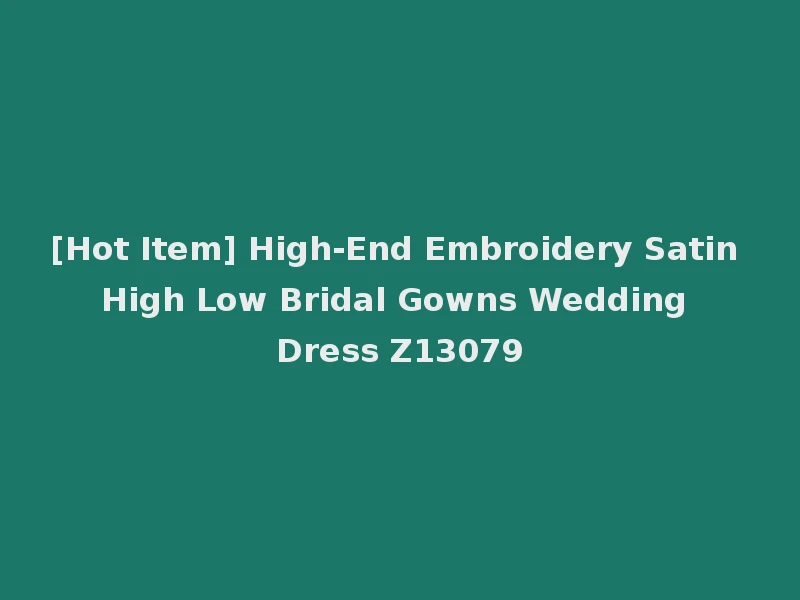 [Hot Item] High-End Embroidery Satin High Low Bridal Gowns Wedding Dress Z13079