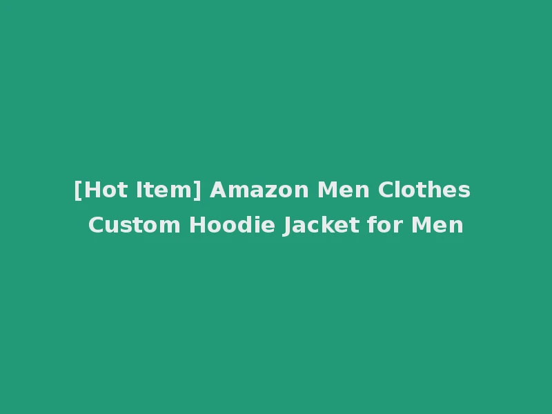 [Hot Item] Amazon Men Clothes Custom Hoodie Jacket for Men