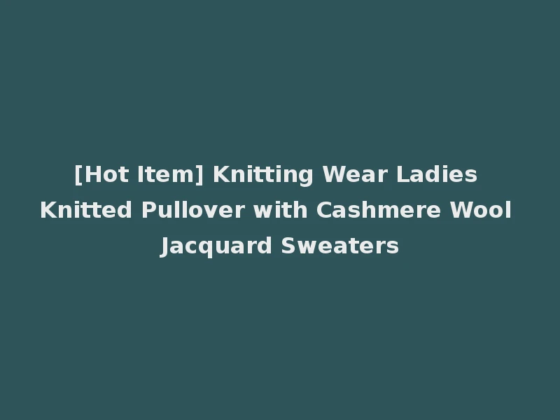 [Hot Item] Knitting Wear Ladies Knitted Pullover with Cashmere Wool Jacquard Sweaters