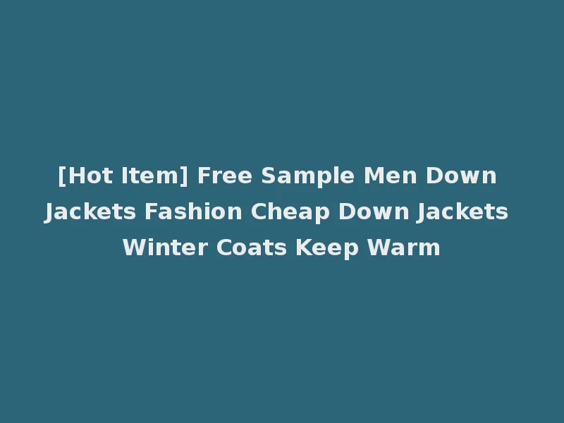 [Hot Item] Free Sample Men Down Jackets Fashion Cheap Down Jackets Winter Coats Keep Warm