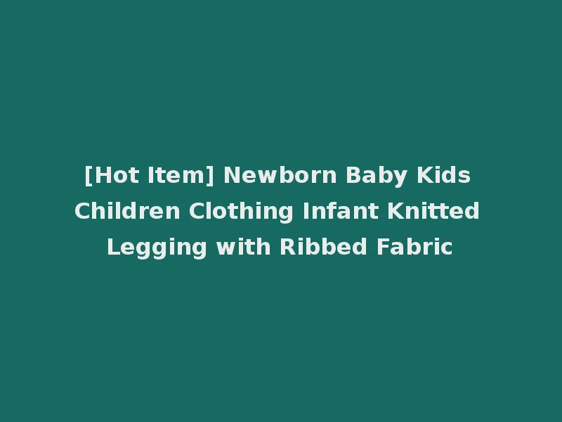 [Hot Item] Newborn Baby Kids Children Clothing Infant Knitted Legging with Ribbed Fabric
